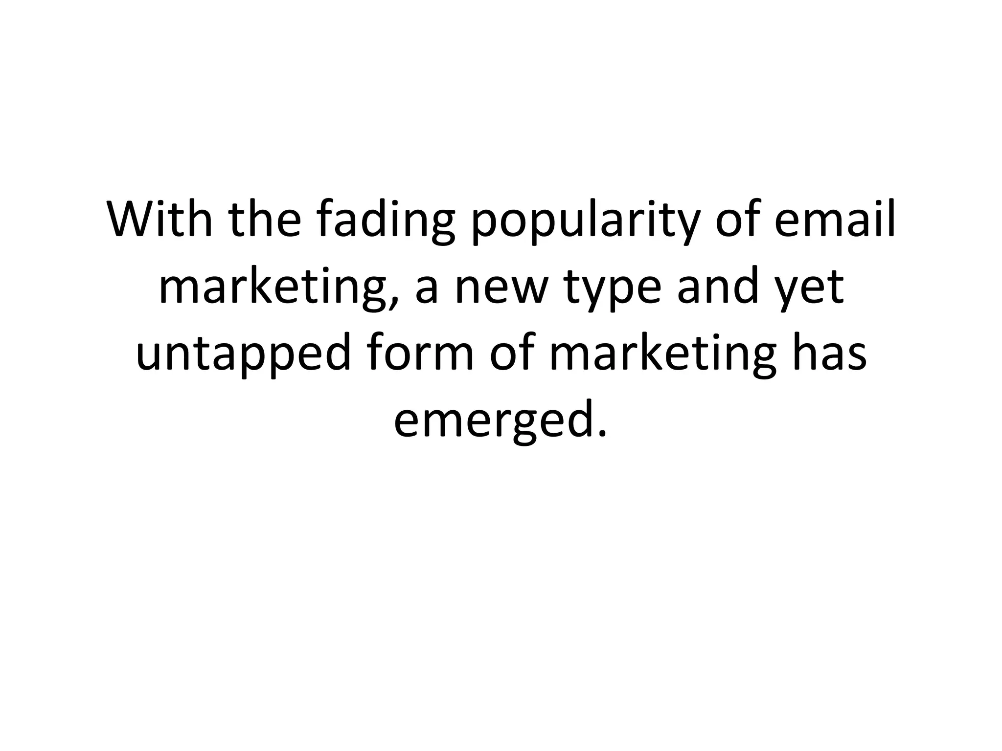 With the fading popularity of email marketing, a new type and yet untapped form of marketing has emerged. 