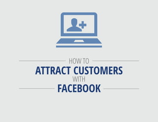 HOW TO
ATTRACT CUSTOMERS
WITH
FACEBOOK
 