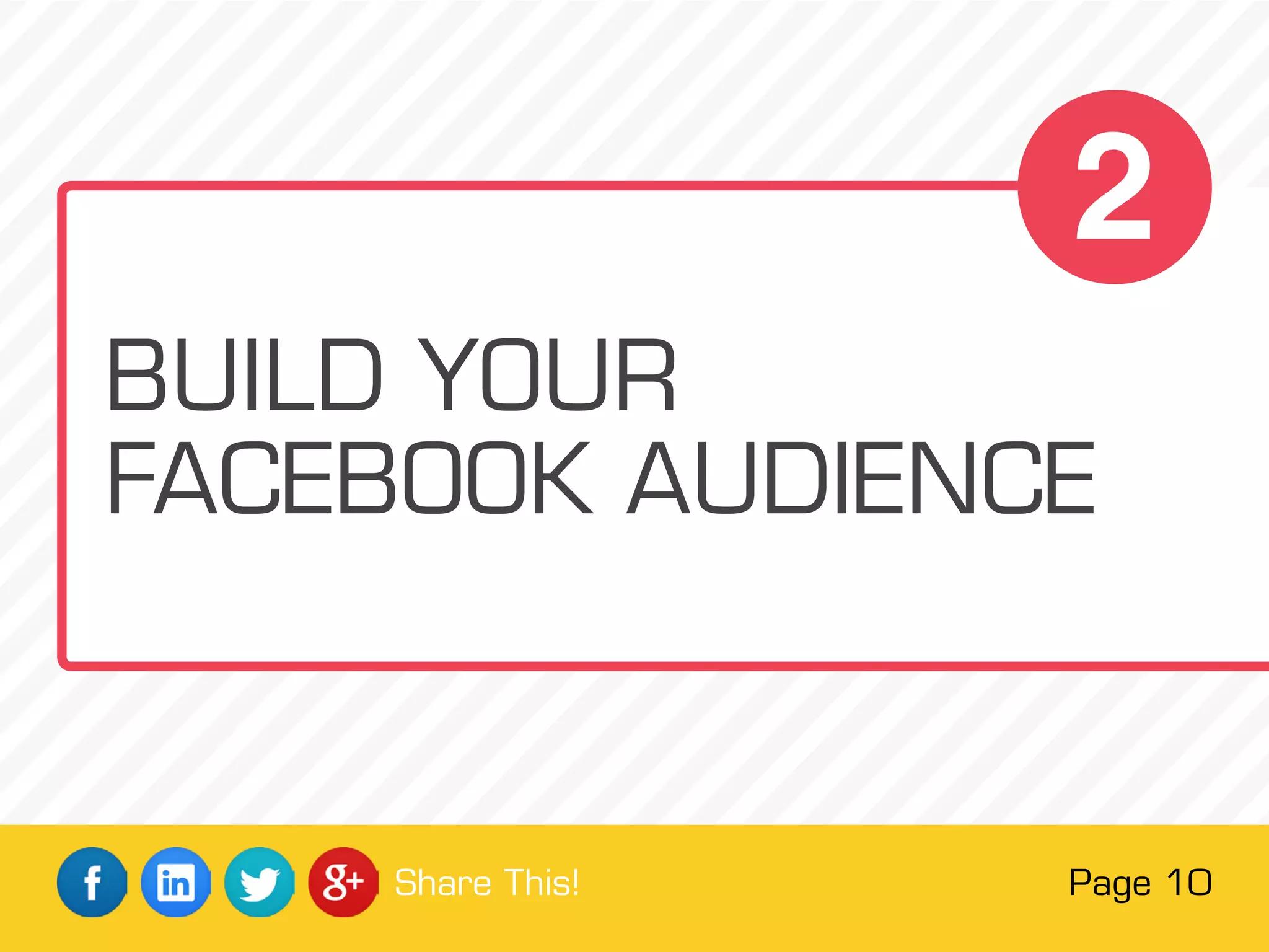 Page 10Share This!
BUILD YOUR
FACEBOOK AUDIENCE
2
 