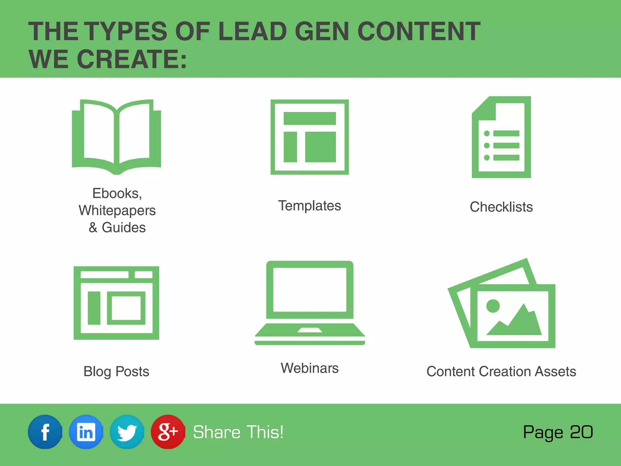 Ebooks,
Whitepapers
 Guides
Blog Posts
Templates
Webinars
Checklists
Content Creation Assets
THE TYPES OF LEAD GEN CONTENT
WE CREATE:
Page 20Share This!
 