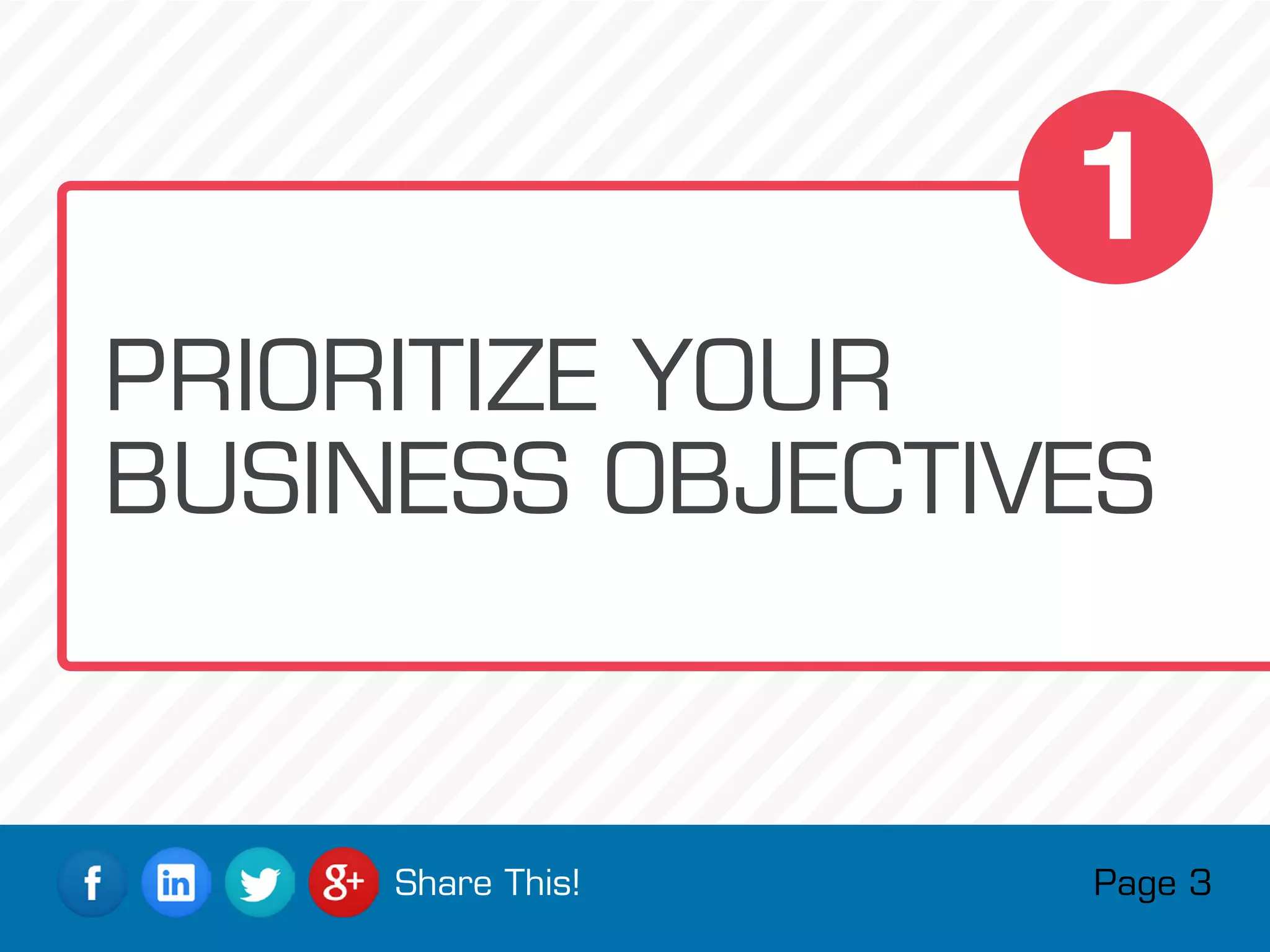 Page 3Share This!
PRIORITIZE YOUR
BUSINESS OBJECTIVES
1
 