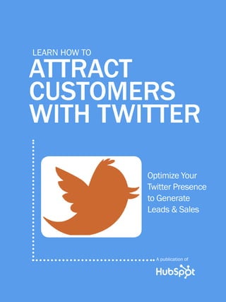 1              how to attract customers with twitter




          Learn How to

      ATTRACT
      CUSTOMERS
      WITH TWITTER

                                                   Optimize Your
                                                   Twitter Presence
                                                   to Generate
                                                   Leads & Sales




                                                       A publication of

Share This Ebook!



www.Hubspot.com
 