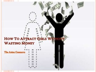 HOW TO ATTRACT GIRLS WITHOUT
WASTING MONEY

The Asian Casanova
 
