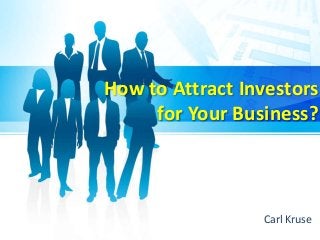 How to Attract Investors
for Your Business?
Carl Kruse
 