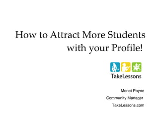 How to Attract More Students with your Profile!   Monet Payne Community Manager  TakeLessons.com 
