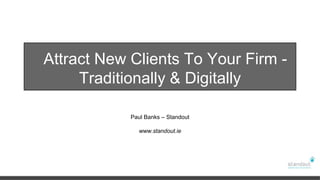 Attract New Clients To Your Firm Traditionally & Digitally
Paul Banks – Standout

www.standout.ie

 