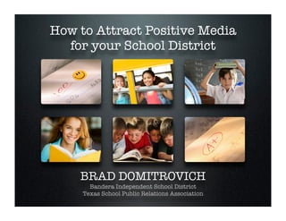 How to Attract Positive Media
  for your School District




    BRAD DOMITROVICH
       Bandera Independent School District
     Texas School Public Relations Association
 