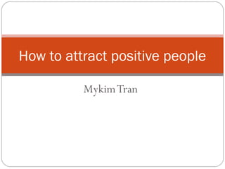 MykimTran
How to attract positive people
 