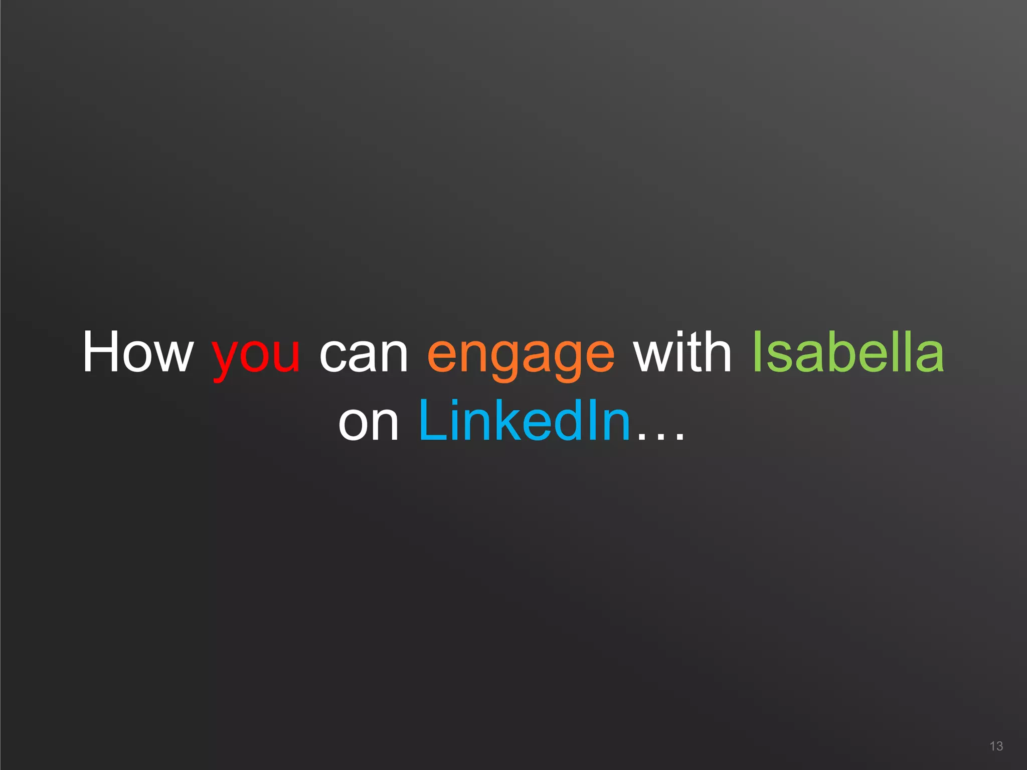 How you can engage with Isabella
on LinkedIn…
13
 