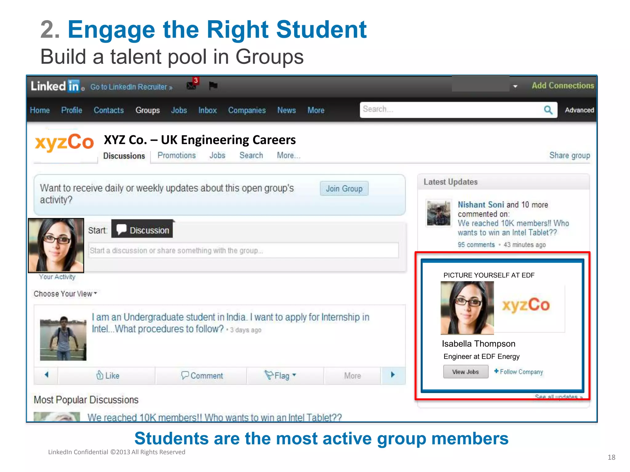 2. Engage the Right Student
Build a talent pool in Groups
Students are the most active group members
PICTURE YOURSELF AT EDF
Engineer at EDF Energy
Isabella Thompson
XYZ Co. – UK Engineering Careers
LinkedIn Confidential ©2013 All Rights Reserved
18
 