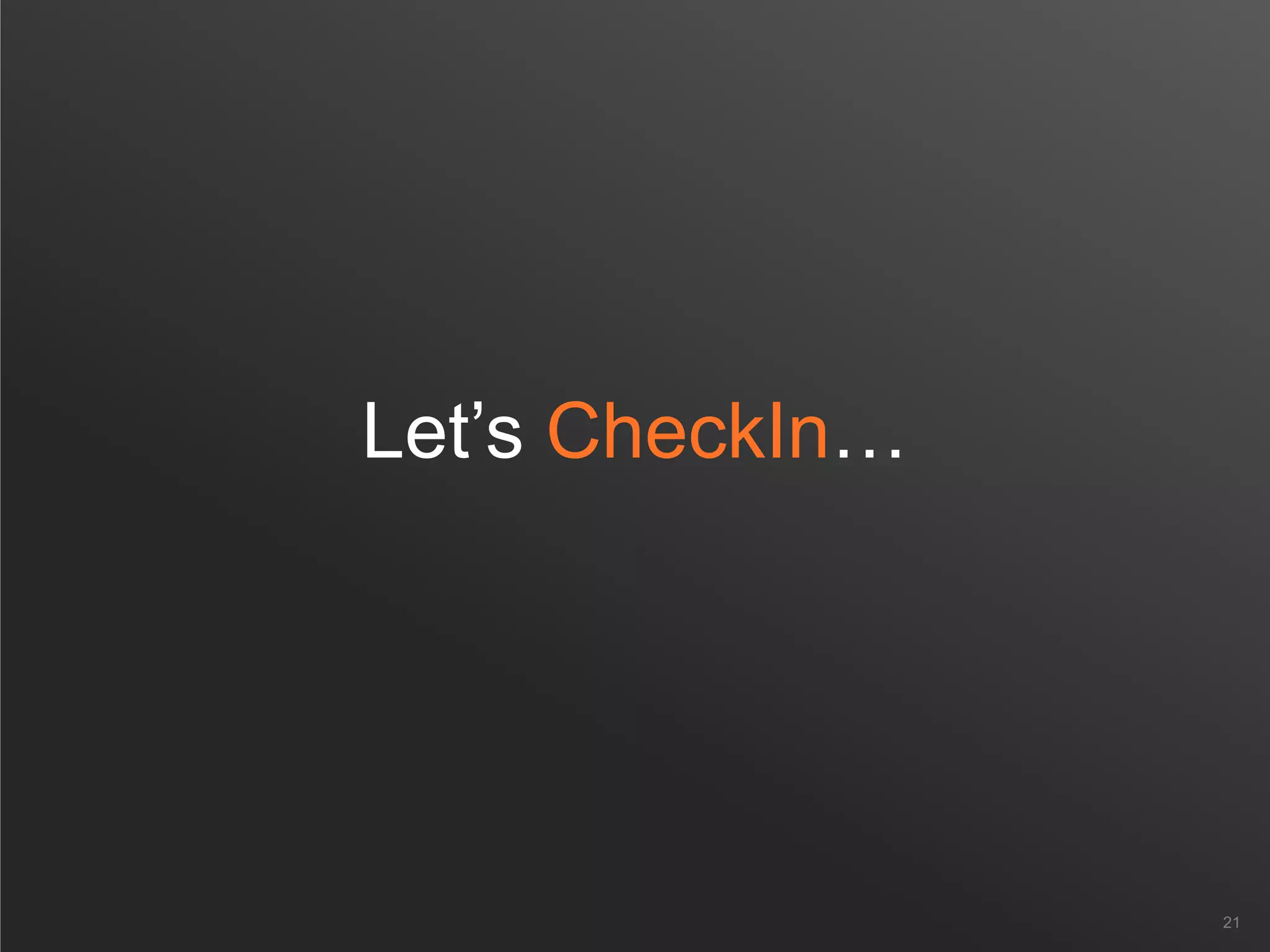 Let’s CheckIn…
21
 