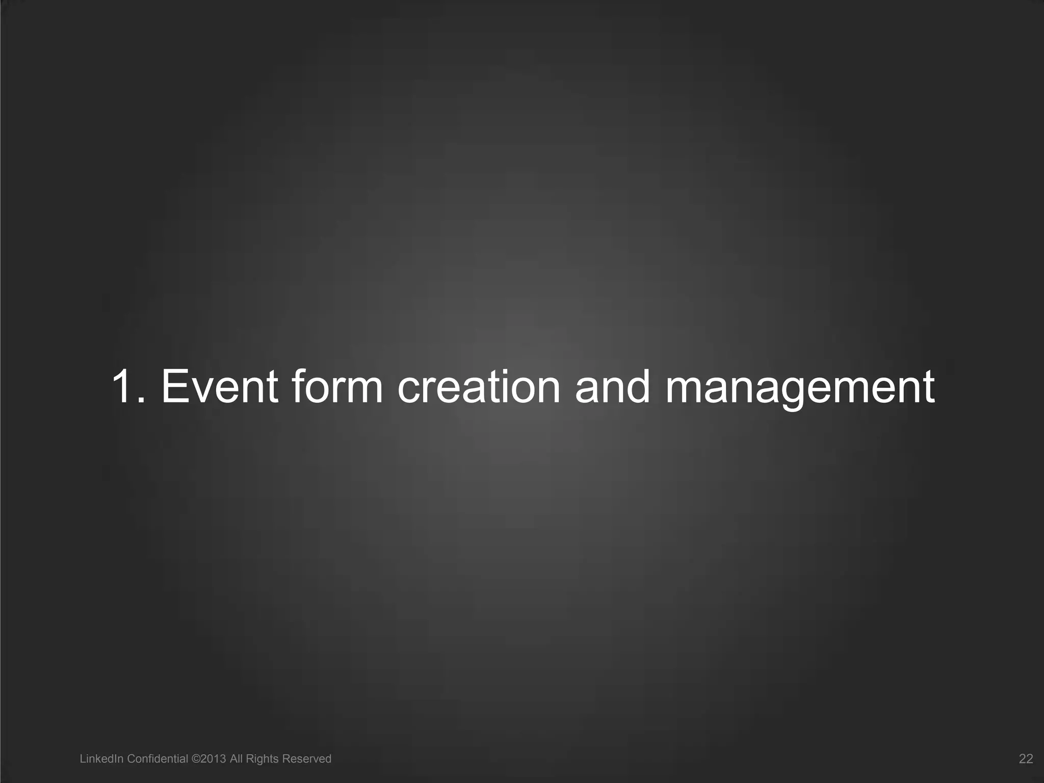1. Event form creation and management
LinkedIn Confidential ©2013 All Rights Reserved 22
 