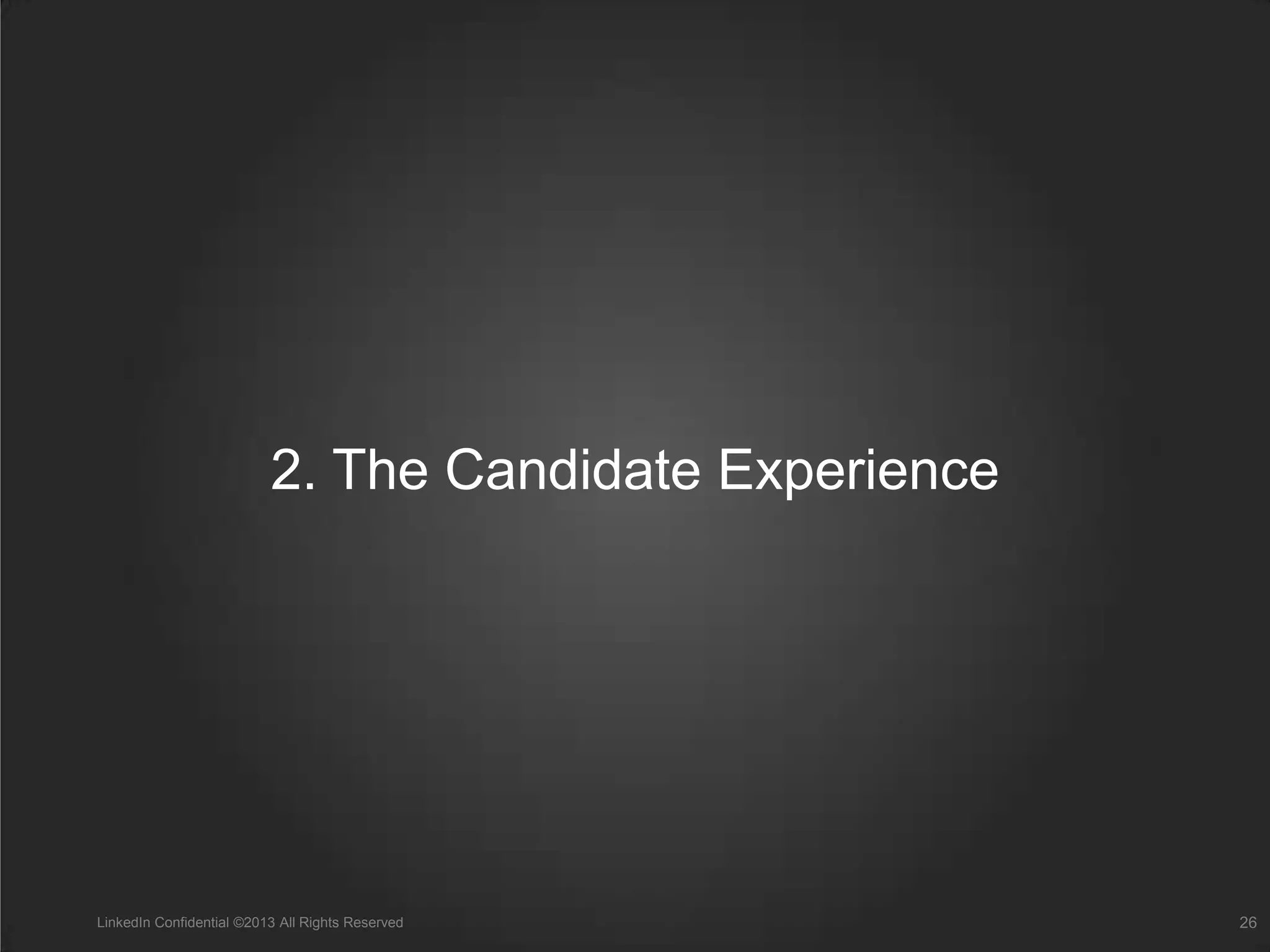 2. The Candidate Experience
LinkedIn Confidential ©2013 All Rights Reserved 26
 