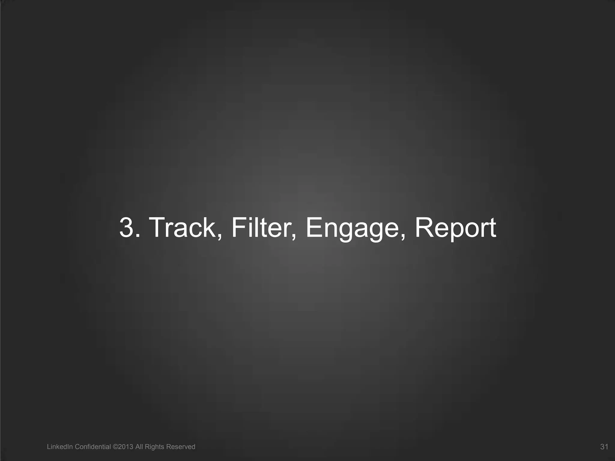 3. Track, Filter, Engage, Report
LinkedIn Confidential ©2013 All Rights Reserved 31
 
