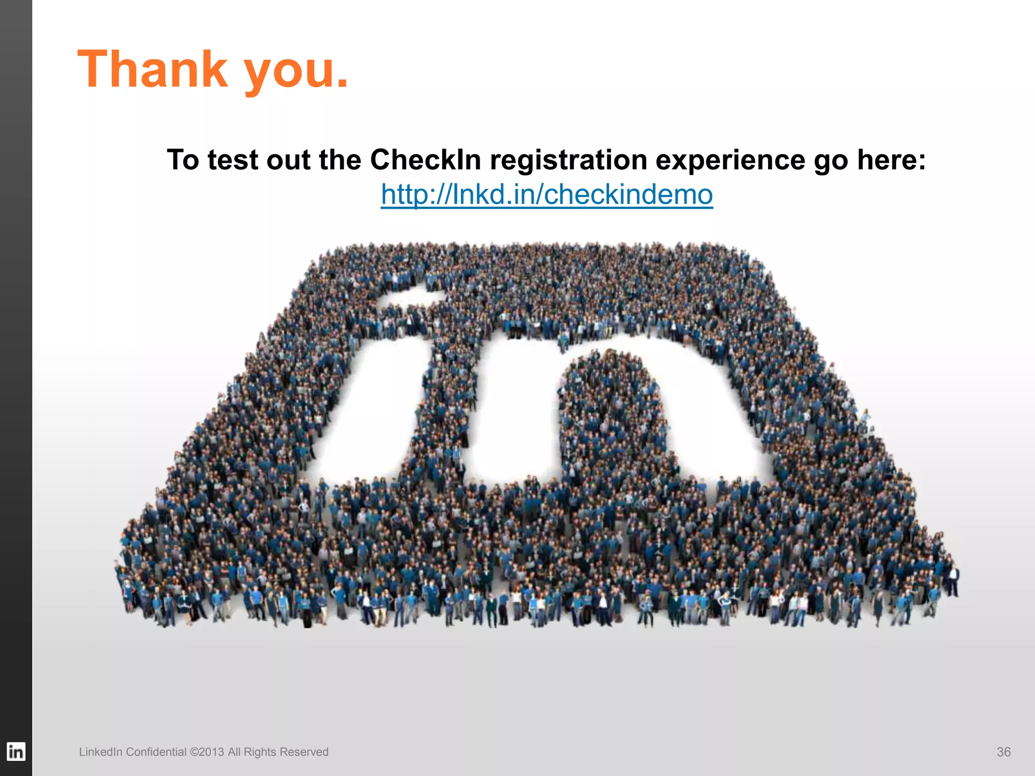 LinkedIn Confidential ©2013 All Rights Reserved
Thank you.
36
To test out the CheckIn registration experience go here:
http://lnkd.in/checkindemo
 