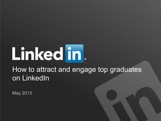 How to attract and engage top graduates
on LinkedIn
May 2013
 
