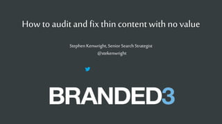 B3 
How to audit and fix thin content with no value 
Stephen Kenwright, Senior Search Strategist 
@stekenwright 
 