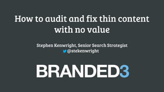 How to audit and fix thin content with no value 
Stephen Kenwright, Senior Search Strategist@stekenwright  