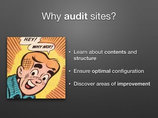 Why audit sites?
• Learn about contents and
structure
• Ensure optimal conﬁguration
• Discover areas of improvement
 
