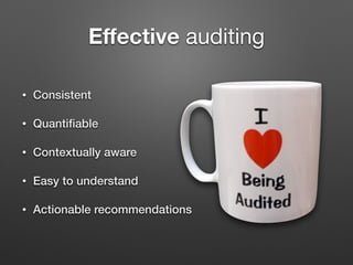 Eﬀective auditing
• Consistent
• Quantiﬁable
• Contextually aware
• Easy to understand
• Actionable recommendations
 