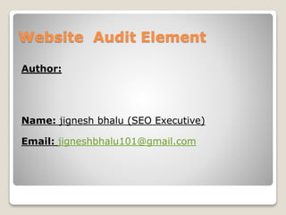 Website Audit Element 
Author: 
Name: jignesh bhalu (SEO Executive) 
Email: jigneshbhalu101@gmail.com 
