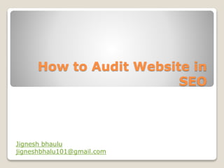 How to Audit Website in 
SEO 
Jignesh bhaulu 
jigneshbhalu101@gmail.com 
 