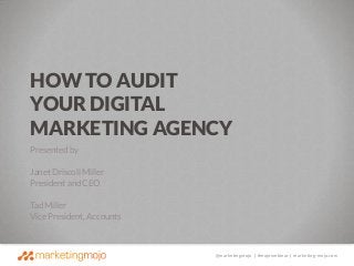 HOW TO AUDIT
YOUR DIGITAL
MARKETING AGENCY
Presented by
Janet Driscoll Miller
President and CEO
Tad Miller
Vice President, Accounts

@marketingmojo | #mojowebinar | marketing-mojo.com

 