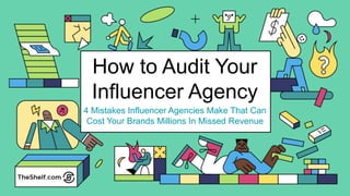 How to Audit Your
Influencer Agency
4 Mistakes Influencer Agencies Make That Can
Cost Your Brands Millions In Missed Revenue
 