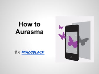How to
Aurasma
By: Magsblack
 