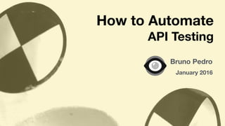 Bruno Pedro
January 2016
How to Automate
API Testing
 