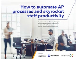 Presented by
How to automate AP
processes and skyrocket
staff productivity
Automation is not about replacing staff
with software. It’s about streamlining
routine tasks to focus your team on
solving problems technology can’t.
 