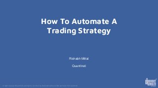 How To Automate A
Trading Strategy
Rishabh Mittal
QuantInsti
 