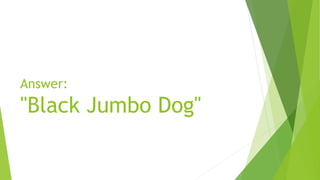 Answer:

"Black Jumbo Dog"

 