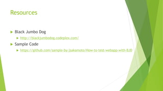 Resources


Black Jumbo Dog




http://blackjumbodog.codeplex.com/

Sample Code


https://github.com/sample-by-jsakamoto/How-to-test-webapp-with-BJD

 