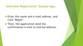 "Attendee Registration" Sample App.
 Enter

the name and e-mail address, and
click "Regist".

 Then,

the application send the
confirmation e-mail to entried address.

 
