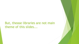 But, thease libraries are not main
theme of this slides...

 