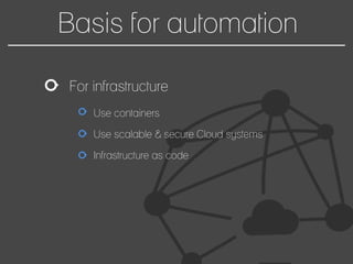Basis for automation
For infrastructure
Use containers
Use scalable & secure Cloud systems
Infrastructure as code
 