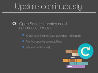 Update continuously
Open Source Libraries need
continuous updates
Know your libraries (use package managers)
Monitor security vulnerabilities
Update continuously
 
