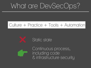 What are DevSecOps?
Static state
Continuous process,
including code
& infrastructure security
Culture + Practice + Tools + Automation
 