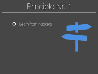Principle Nr. 1
Learn from hackers
 
