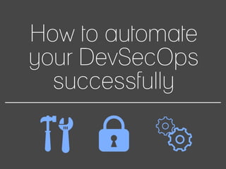How to automate
your DevSecOps
successfully
 