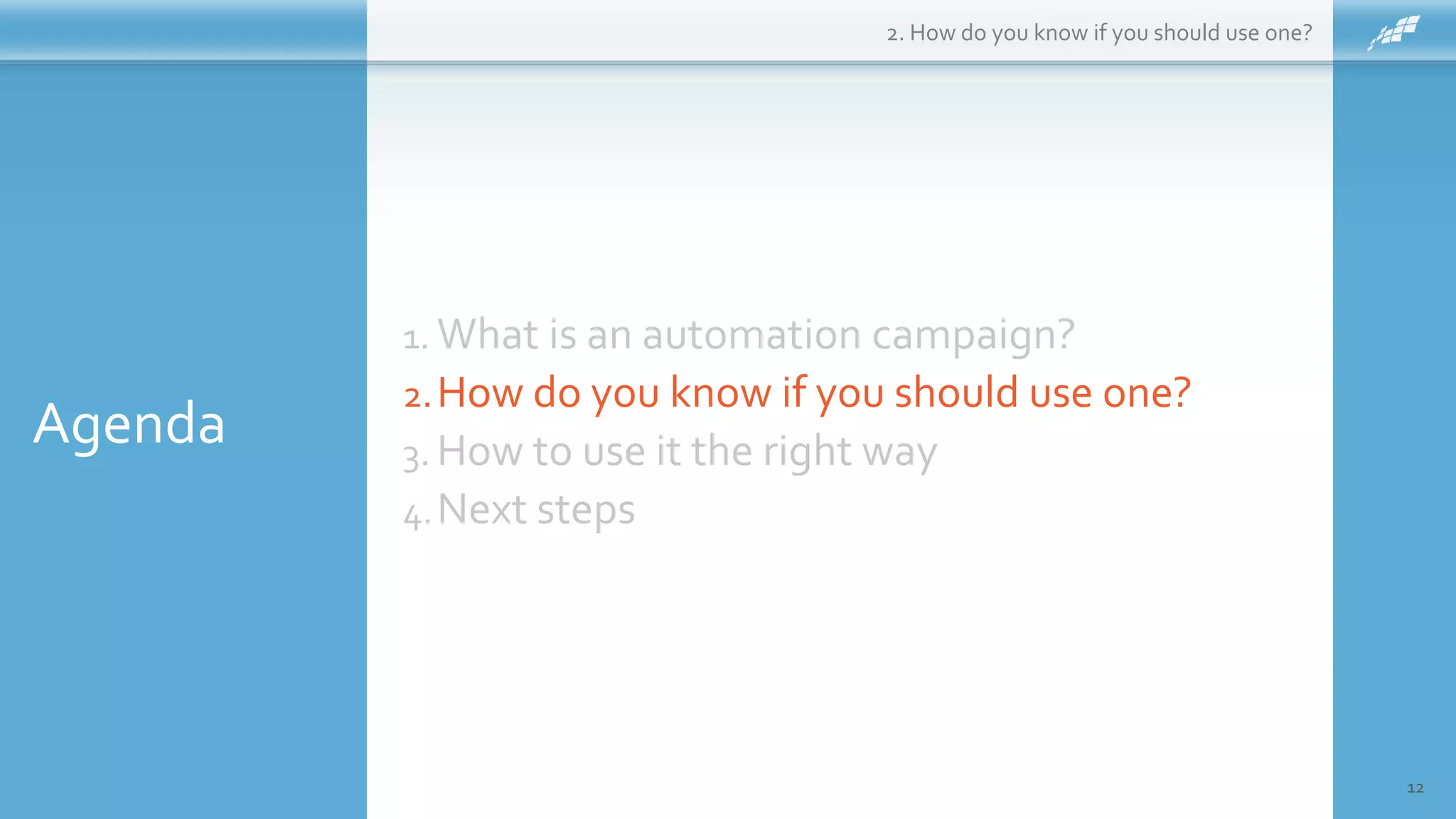 Agenda
12
1. What is an automation campaign?
2.How do you know if you should use one?
3. How to use it the right way
4.Next steps
2. How do you know if you should use one?
 