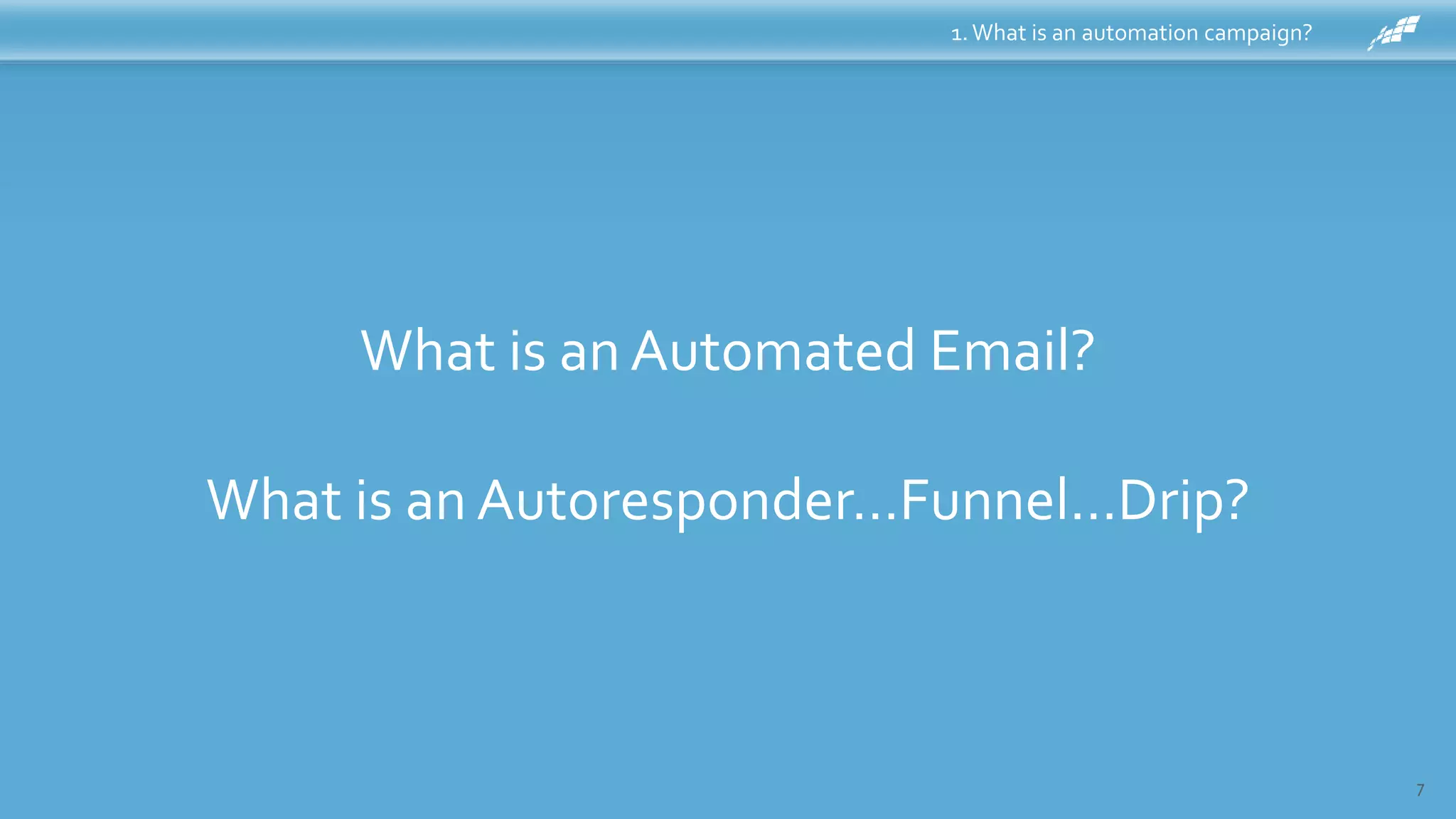 7
What is an Automated Email?
What is an Autoresponder…Funnel…Drip?
1.What is an automation campaign?
 