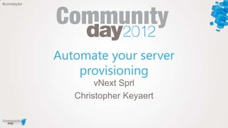 #comdaybe




            Automate your server
                provisioning
                    vNext Sprl
               Christopher Keyaert
 