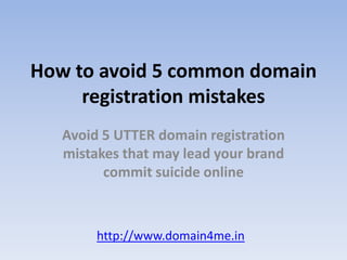 How to avoid 5 common domain registration mistakes Avoid 5 UTTER domain registration mistakes that may lead your brand commit suicide online http://www.domain4me.in 
