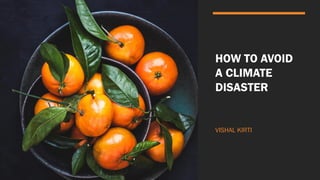 HOW TO AVOID
A CLIMATE
DISASTER
VISHAL KIRTI
 
