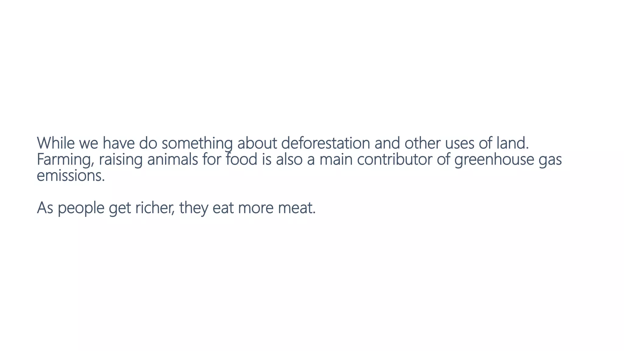 While we have do something about deforestation and other uses of land.
Farming, raising animals for food is also a main contributor of greenhouse gas
emissions.
As people get richer, they eat more meat.
 