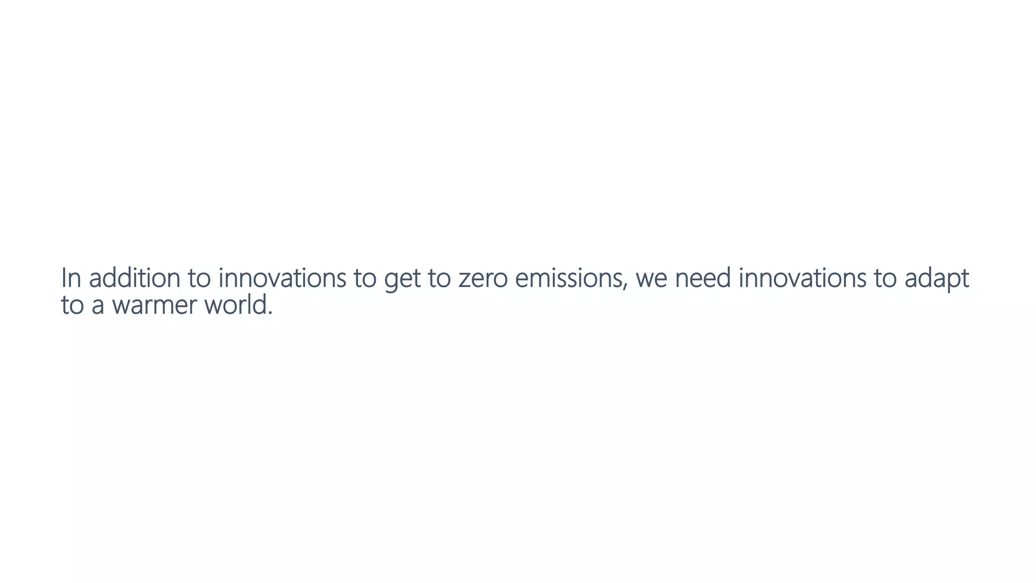 In addition to innovations to get to zero emissions, we need innovations to adapt
to a warmer world.
 