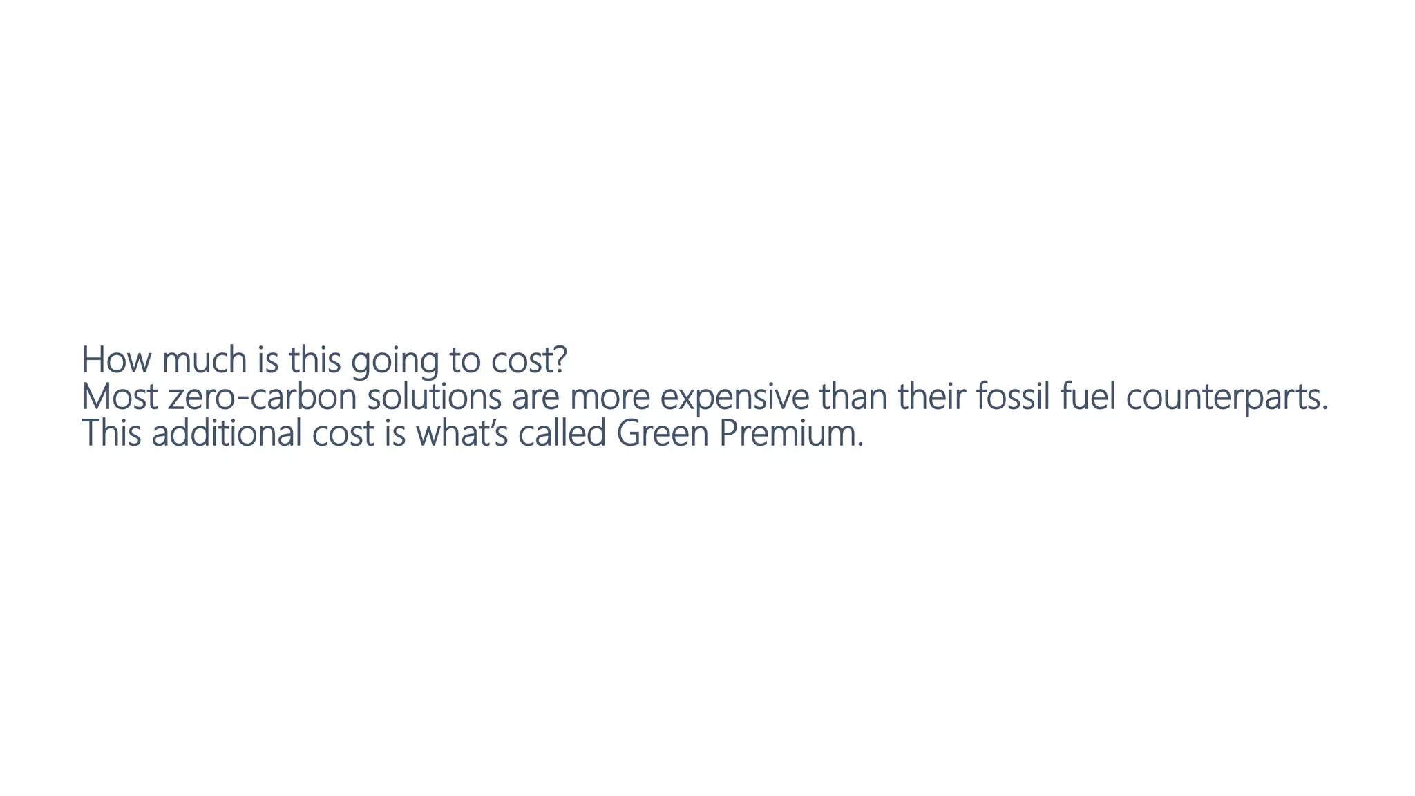 How much is this going to cost?
Most zero-carbon solutions are more expensive than their fossil fuel counterparts.
This additional cost is what’s called Green Premium.
 