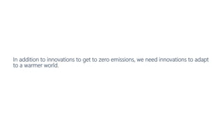 In addition to innovations to get to zero emissions, we need innovations to adapt
to a warmer world.
 